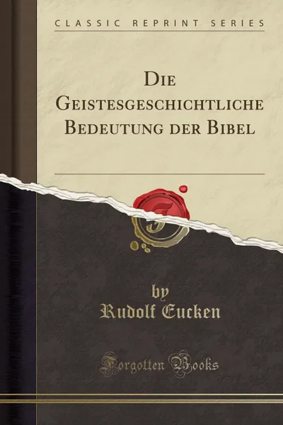 Обложка книги Die Geistesgeschichtliche Bedeutung der Bibel (Classic Reprint), Rudolf Eucken