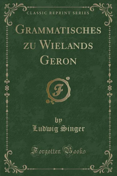 Обложка книги Grammatisches zu Wielands Geron (Classic Reprint), Ludwig Singer