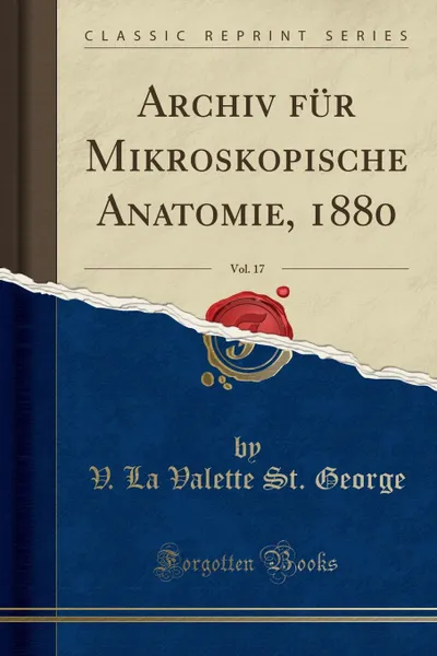 Обложка книги Archiv fur Mikroskopische Anatomie, 1880, Vol. 17 (Classic Reprint), V. La Valette St. George