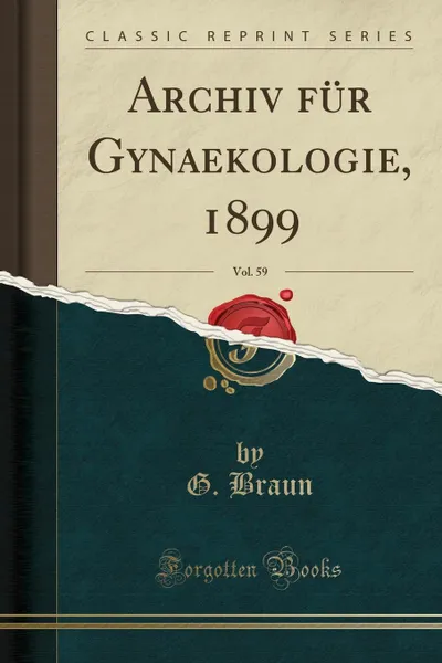 Обложка книги Archiv fur Gynaekologie, 1899, Vol. 59 (Classic Reprint), G. Braun