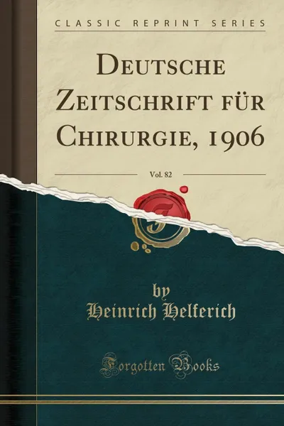 Обложка книги Deutsche Zeitschrift fur Chirurgie, 1906, Vol. 82 (Classic Reprint), Heinrich Helferich