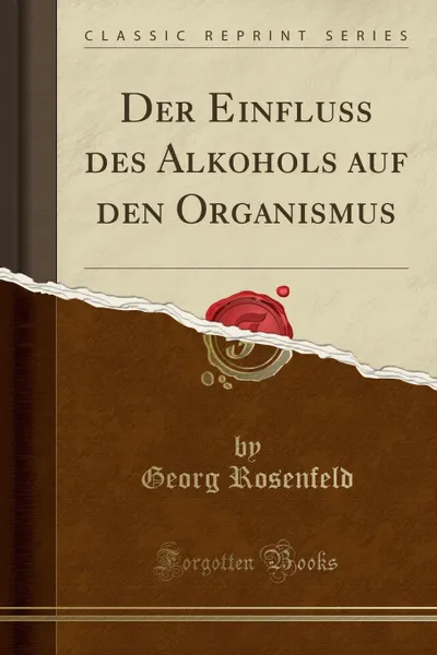 Обложка книги Der Einfluss des Alkohols auf den Organismus (Classic Reprint), Georg Rosenfeld