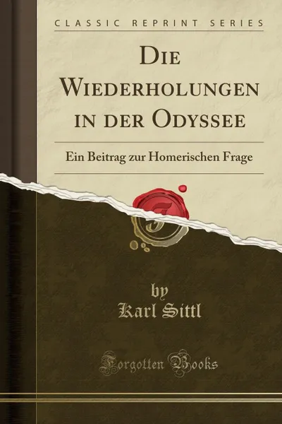 Обложка книги Die Wiederholungen in der Odyssee. Ein Beitrag zur Homerischen Frage (Classic Reprint), Karl Sittl