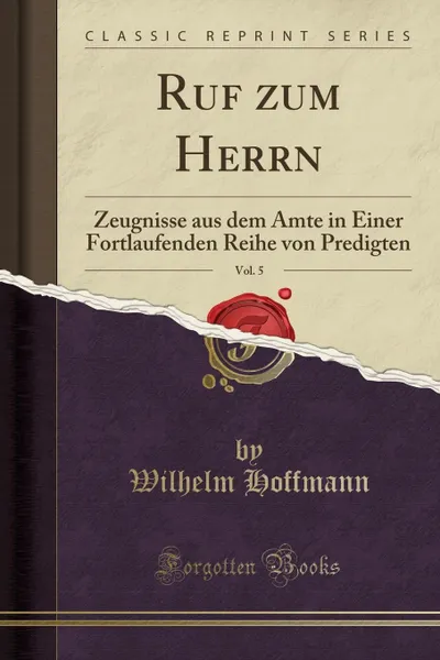 Обложка книги Ruf zum Herrn, Vol. 5. Zeugnisse aus dem Amte in Einer Fortlaufenden Reihe von Predigten (Classic Reprint), Wilhelm Hoffmann