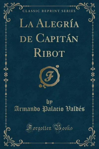 Обложка книги La Alegria de Capitan Ribot (Classic Reprint), Armando Palacio Valdés