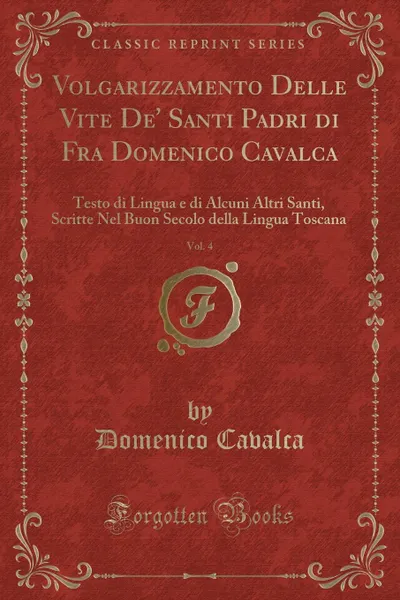 Обложка книги Volgarizzamento Delle Vite De. Santi Padri di Fra Domenico Cavalca, Vol. 4. Testo di Lingua e di Alcuni Altri Santi, Scritte Nel Buon Secolo della Lingua Toscana (Classic Reprint), Domenico Cavalca