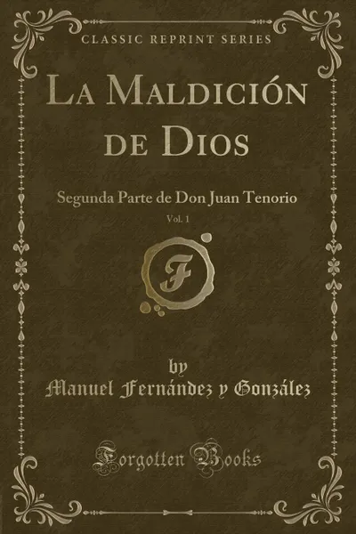 Обложка книги La Maldicion de Dios, Vol. 1. Segunda Parte de Don Juan Tenorio (Classic Reprint), Manuel Fernández y González