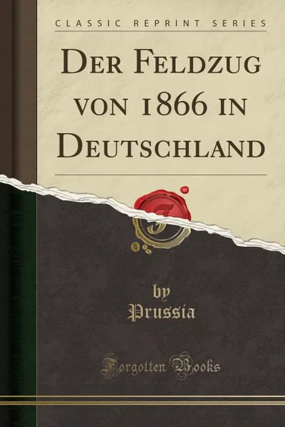 Обложка книги Der Feldzug von 1866 in Deutschland (Classic Reprint), Prussia Prussia