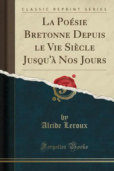 Обложка книги La Poesie Bretonne Depuis le Vie Siecle Jusqu.a Nos Jours (Classic Reprint), Alcide Leroux