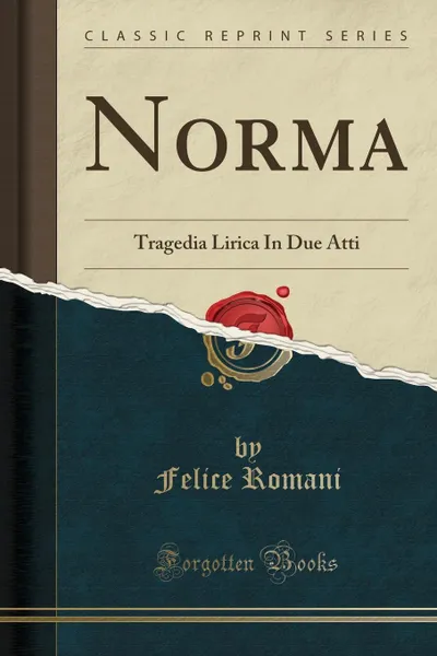 Обложка книги Norma. Tragedia Lirica In Due Atti (Classic Reprint), Felice Romani