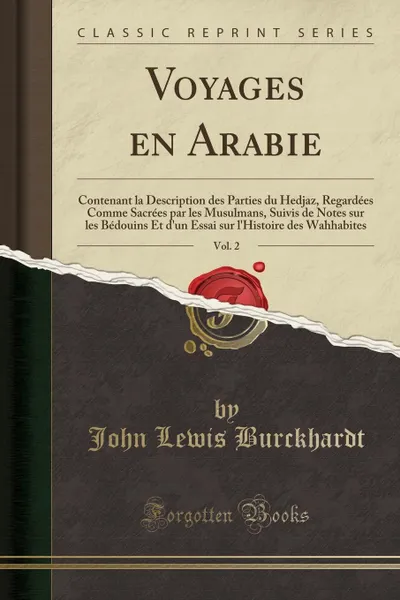 Обложка книги Voyages en Arabie, Vol. 2. Contenant la Description des Parties du Hedjaz, Regardees Comme Sacrees par les Musulmans, Suivis de Notes sur les Bedouins Et d.un Essai sur l.Histoire des Wahhabites (Classic Reprint), John Lewis Burckhardt