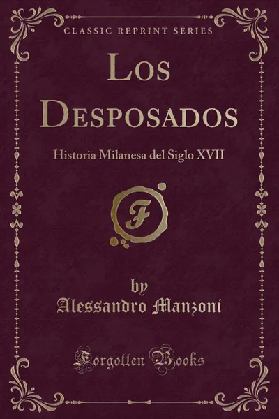 Обложка книги Los Desposados. Historia Milanesa del Siglo XVII (Classic Reprint), Alessandro Manzoni