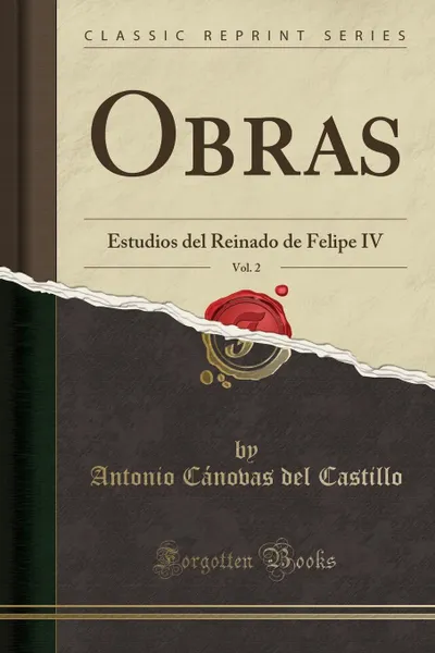 Обложка книги Obras, Vol. 2. Estudios del Reinado de Felipe IV (Classic Reprint), Antonio Cánovas del Castillo