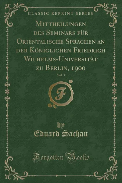 Обложка книги Mittheilungen des Seminars fur Orientalische Sprachen an der Koniglichen Friedrich Wilhelms-Universitat zu Berlin, 1900, Vol. 3 (Classic Reprint), Eduard Sachau