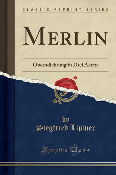 Обложка книги Merlin. Operndichtung in Drei Akten (Classic Reprint), Siegfried Lipiner