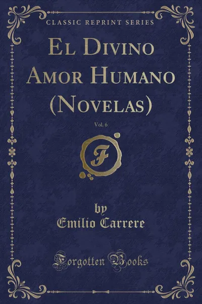 Обложка книги El Divino Amor Humano (Novelas), Vol. 6 (Classic Reprint), Emilio Carrere