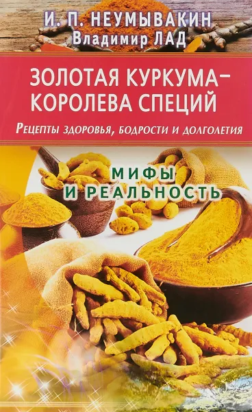 Обложка книги Золотая куркума - королева специй. Рецепты здоровья, бодрости и долголетия, Неумывакин И.