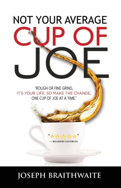 Обложка книги Not Your Average Cup of Joe. Rough or fine grind, it.s your life, so make the change, one cup of joe at a time., Joseph Braithwaite