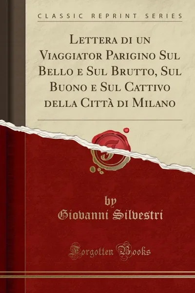 Обложка книги Lettera di un Viaggiator Parigino Sul Bello e Sul Brutto, Sul Buono e Sul Cattivo della Citta di Milano (Classic Reprint), Giovanni Silvestri