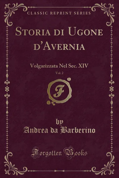 Обложка книги Storia di Ugone d.Avernia, Vol. 2. Volgarizzata Nel Sec. XIV (Classic Reprint), Andrea da Barberino