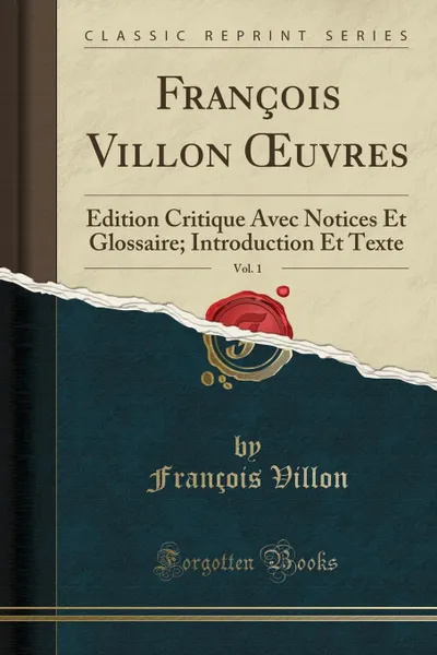 Обложка книги Francois Villon OEuvres, Vol. 1. Edition Critique Avec Notices Et Glossaire; Introduction Et Texte (Classic Reprint), François Villon