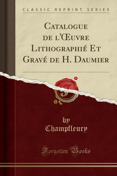 Обложка книги Catalogue de l.OEuvre Lithographie Et Grave de H. Daumier (Classic Reprint), Champfleury Champfleury