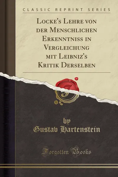 Обложка книги Locke.s Lehre von der Menschlichen Erkenntniss in Vergleichung mit Leibniz.s Kritik Derselben (Classic Reprint), Gustav Hartenstein