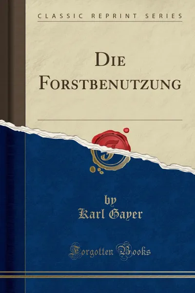 Обложка книги Die Forstbenutzung (Classic Reprint), Karl Gayer