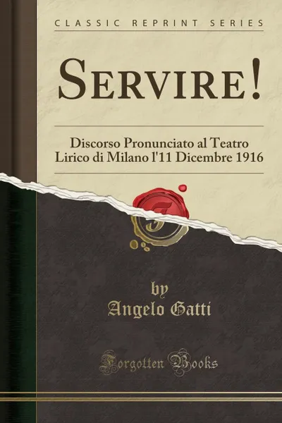 Обложка книги Servire.. Discorso Pronunciato al Teatro Lirico di Milano l.11 Dicembre 1916 (Classic Reprint), Angelo Gatti