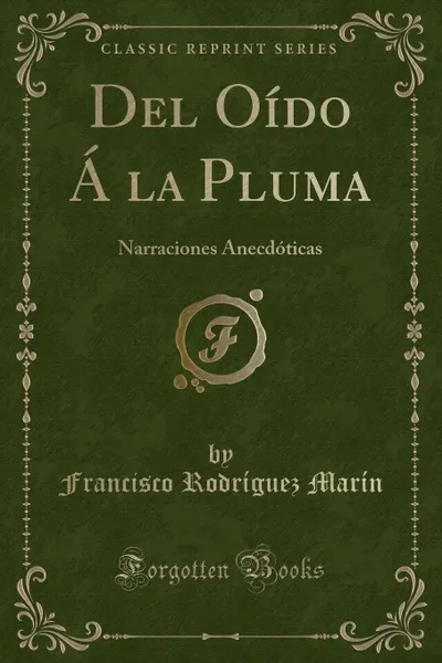 Обложка книги Del Oido A la Pluma. Narraciones Anecdoticas (Classic Reprint), Francisco Rodríguez Marín