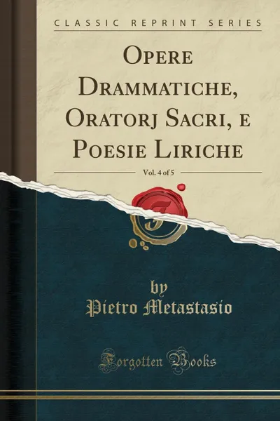 Обложка книги Opere Drammatiche, Oratorj Sacri, e Poesie Liriche, Vol. 4 of 5 (Classic Reprint), Pietro Metastasio