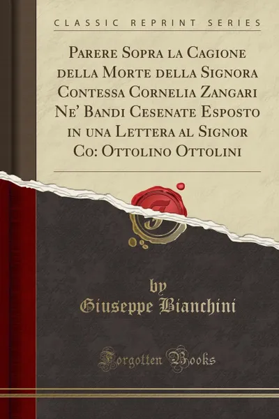 Обложка книги Parere Sopra la Cagione della Morte della Signora Contessa Cornelia Zangari Ne. Bandi Cesenate Esposto in una Lettera al Signor Co. Ottolino Ottolini (Classic Reprint), Giuseppe Bianchini