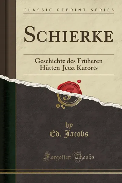 Обложка книги Schierke. Geschichte des Fruheren Hutten-Jetzt Kurorts (Classic Reprint), Ed. Jacobs