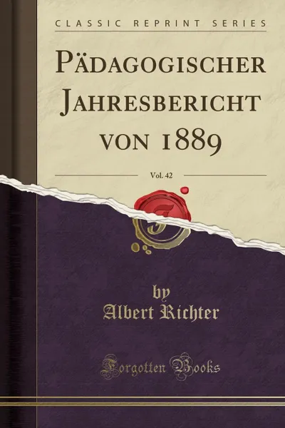 Обложка книги Padagogischer Jahresbericht von 1889, Vol. 42 (Classic Reprint), Albert Richter