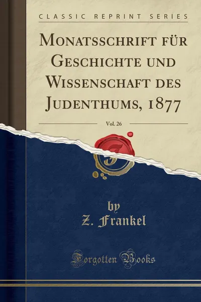 Обложка книги Monatsschrift fur Geschichte und Wissenschaft des Judenthums, 1877, Vol. 26 (Classic Reprint), Z. Frankel
