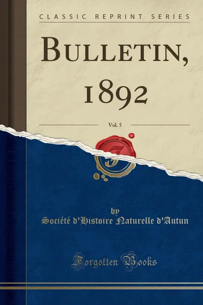 Обложка книги Bulletin, 1892, Vol. 5 (Classic Reprint), Société d'Histoire Naturell d'Autun