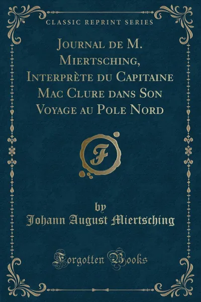 Обложка книги Journal de M. Miertsching, Interprete du Capitaine Mac Clure dans Son Voyage au Pole Nord (Classic Reprint), Johann August Miertsching