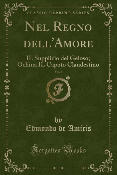 Обложка книги Nel Regno dell.Amore, Vol. 4. IL Supplizio del Geloso; Ochina IL Capoto Clandestino (Classic Reprint), Edmondo de Amicis