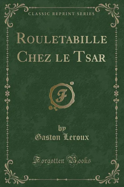 Обложка книги Rouletabille Chez le Tsar (Classic Reprint), Gaston Leroux