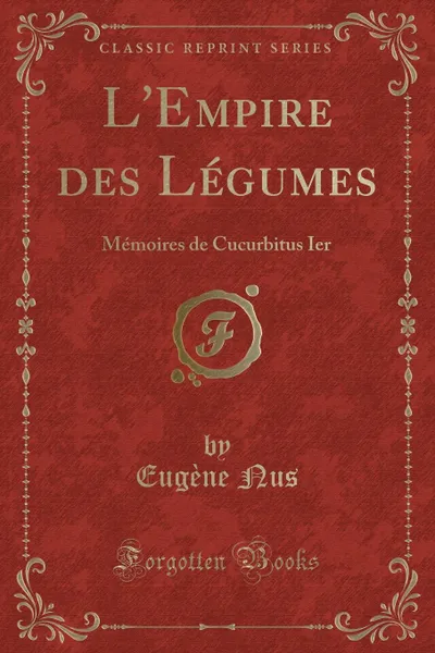 Обложка книги L.Empire des Legumes. Memoires de Cucurbitus Ier (Classic Reprint), Eugène Nus