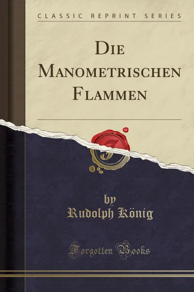 Обложка книги Die Manometrischen Flammen (Classic Reprint), Rudolph König