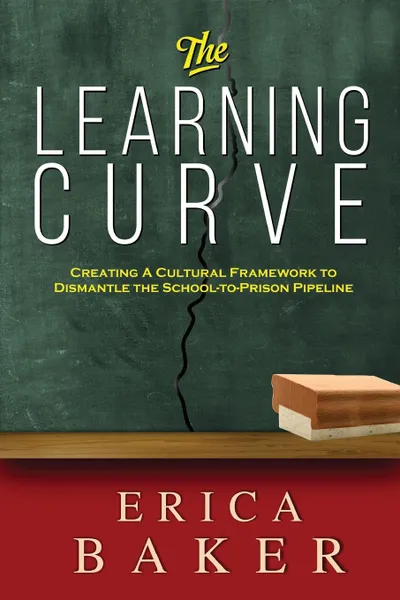 Обложка книги The Learning Curve. Creating a Cultural Framework to Dismantle the School-to-Prison  Pipeline, Erica Baker