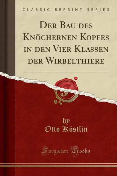 Обложка книги Der Bau des Knochernen Kopfes in den Vier Klassen der Wirbelthiere (Classic Reprint), Otto Köstlin