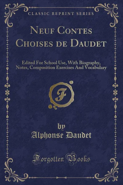 Обложка книги Neuf Contes Choises de Daudet. Edited For School Use, With Biography, Notes, Composition Exercises And Vocabulary (Classic Reprint), Alphonse Daudet