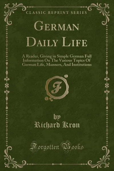 Обложка книги German Daily Life. A Reader, Giving in Simple German Full Information On The Various Topics Of German Life, Manners, And Institutions (Classic Reprint), Richard Kron