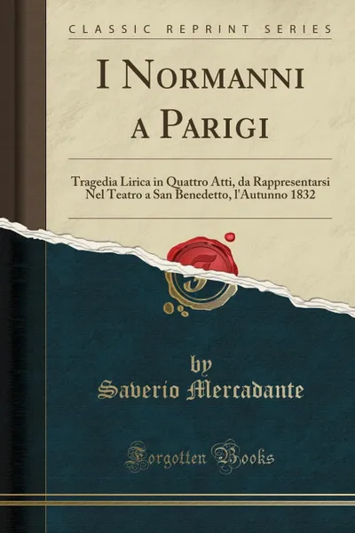 Обложка книги I Normanni a Parigi. Tragedia Lirica in Quattro Atti, da Rappresentarsi Nel Teatro a San Benedetto, l.Autunno 1832 (Classic Reprint), Saverio Mercadante