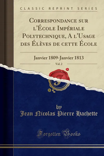 Обложка книги Correspondance sur l.Ecole Imperiale Polytechnique, A l.Usage des Eleves de cette Ecole, Vol. 2. Janvier 1809-Janvier 1813 (Classic Reprint), Jean Nicolas Pierre Hachette