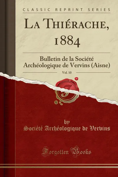 Обложка книги La Thierache, 1884, Vol. 10. Bulletin de la Societe Archeologique de Vervins (Aisne) (Classic Reprint), Société Archéologique de Vervins