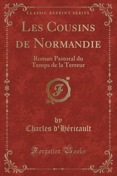 Обложка книги Les Cousins de Normandie. Roman Pastoral du Temps de la Terreur (Classic Reprint), Charles d'Héricault