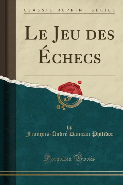 Обложка книги Le Jeu des Echecs (Classic Reprint), François-André Danican Philidor